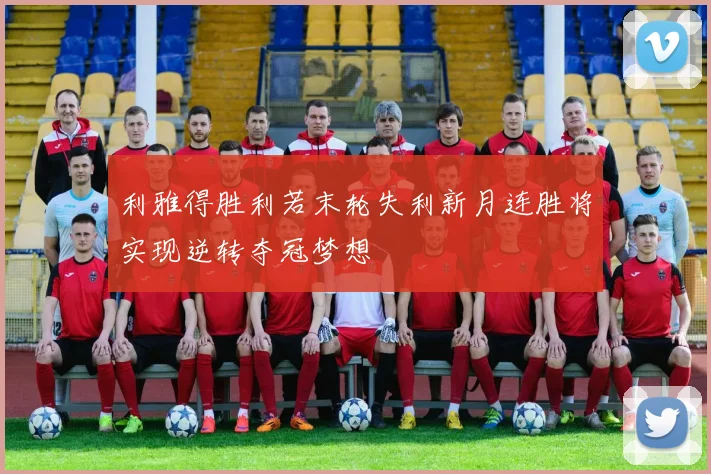 利雅得胜利若末轮失利新月连胜将实现逆转夺冠梦想