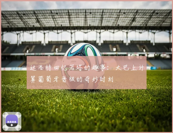 达洛特回忆若塔的趣事：大巴上计算葡萄牙晋级的奇妙时刻