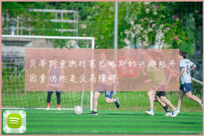 贝蒂斯重燃对塞巴略斯的兴趣经济因素仍然是交易障碍