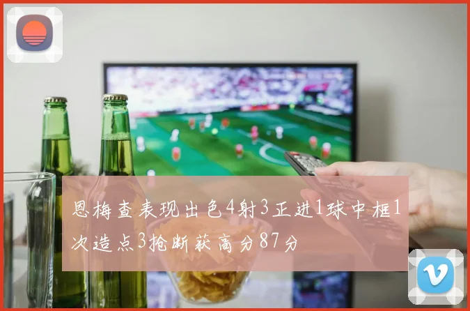 恩梅查表现出色4射3正进1球中框1次造点3抢断获高分87分