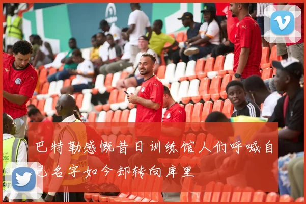 巴特勒感慨昔日训练馆人们呼喊自己名字如今却转向库里