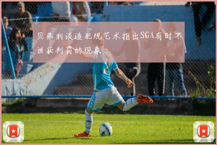 贝弗利谈造犯规艺术指出SGA有时不该获判罚的现象