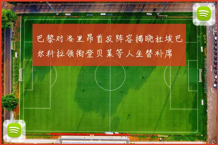 巴黎对洛里昂首发阵容揭晓杜埃巴尔科拉领衔登贝莱等人坐替补席