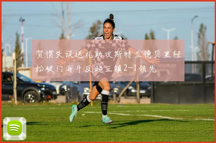 贺惯失误送礼助攻斯特兰德贝里轻松破门海牛反超三镇2-1领先