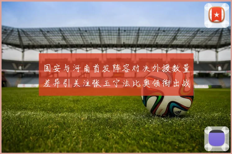 国安与河南首发阵容对决外援数量差异引关注张玉宁法比奥领衔出战