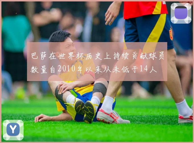 巴萨在世界杯历史上持续贡献球员数量自2010年以来从未低于14人