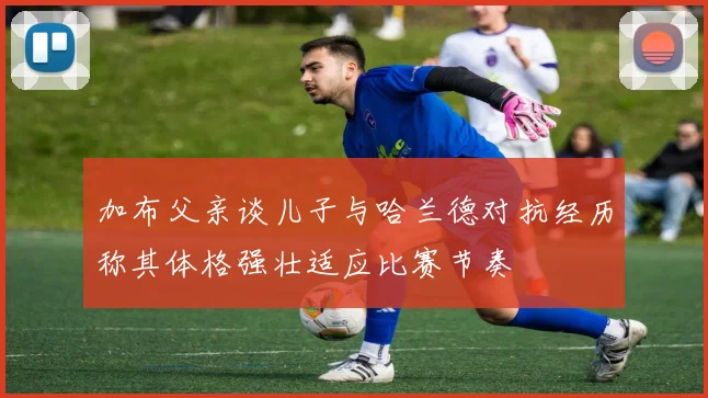 加布父亲谈儿子与哈兰德对抗经历称其体格强壮适应比赛节奏